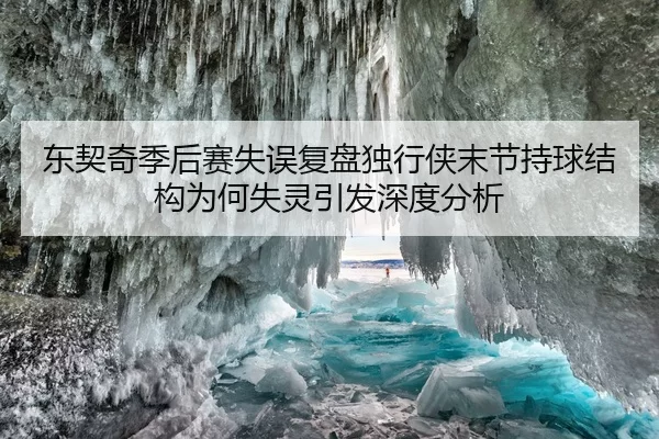 东契奇季后赛失误复盘独行侠末节持球结构为何失灵引发深度分析