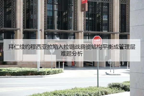 拜仁续约穆西亚拉陷入拉锯战薪资结构平衡成管理层难题分析