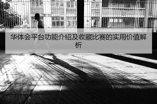 华体会平台功能介绍及收藏比赛的实用价值解析