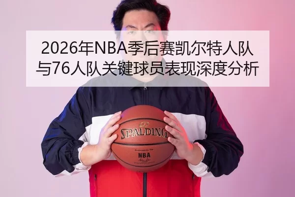 2026年NBA季后赛凯尔特人队与76人队关键球员表现深度分析