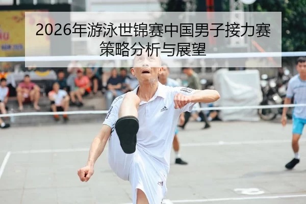 2026年游泳世锦赛中国男子接力赛策略分析与展望