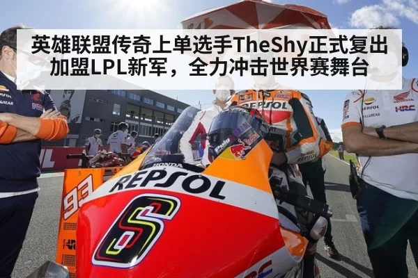 英雄联盟传奇上单选手TheShy正式复出加盟LPL新军，全力冲击世界赛舞台