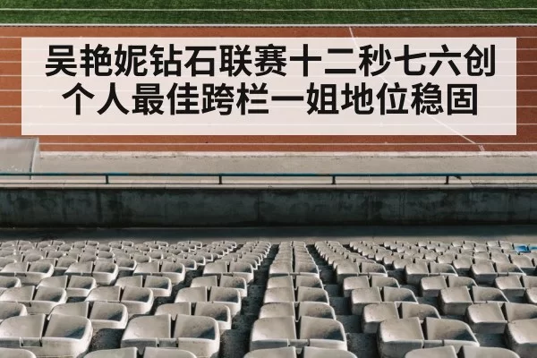 吴艳妮钻石联赛十二秒七六创个人最佳跨栏一姐地位稳固