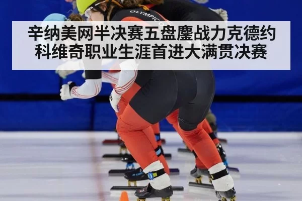 辛纳美网半决赛五盘鏖战力克德约科维奇职业生涯首进大满贯决赛