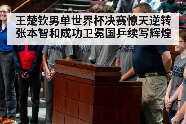 王楚钦男单世界杯决赛惊天逆转张本智和成功卫冕国乒续写辉煌