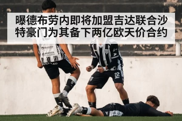 曝德布劳内即将加盟吉达联合沙特豪门为其备下两亿欧天价合约