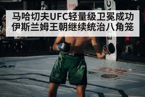 马哈切夫UFC轻量级卫冕成功 伊斯兰姆王朝继续统治八角笼