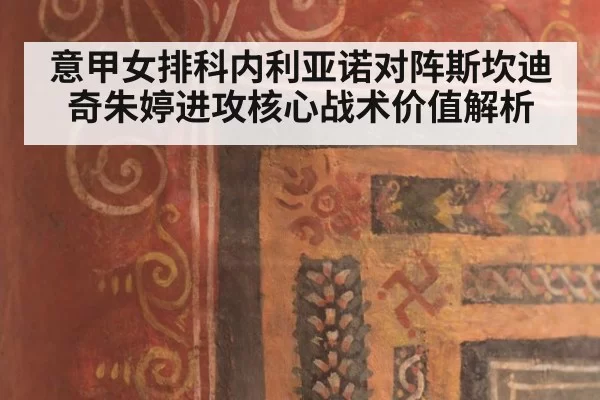 意甲女排科内利亚诺对阵斯坎迪奇朱婷进攻核心战术价值解析