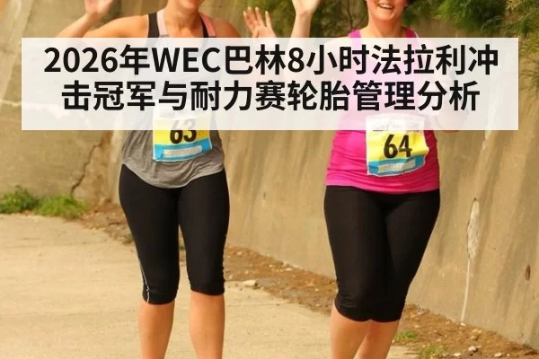 2026年WEC巴林8小时法拉利冲击冠军与耐力赛轮胎管理分析